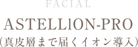 FACIAL　ASTELLlON-PRO（真皮層まで届くイオン導入）